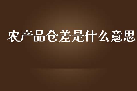 农产品仓差是什么意思_https://cj.lansai.wang_期货问答_第1张