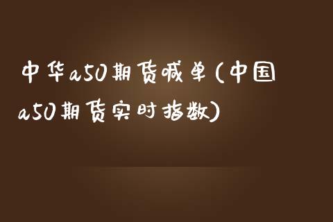 中华a50期货喊单(中国a50期货实时指数)_https://cj.lansai.wang_理财问答_第1张