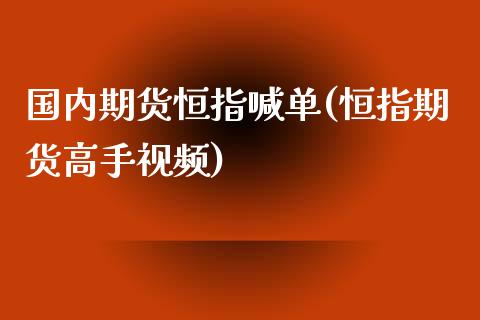 国内期货恒指喊单(恒指期货高手视频)_https://cj.lansai.wang_金融问答_第1张