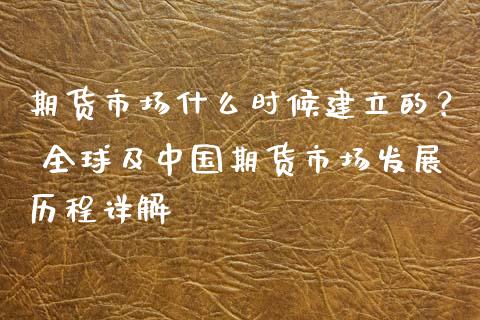 期货市场什么时候建立的？ 全球及中国期货市场发展历程详解_https://cj.lansai.wang_金融问答_第1张