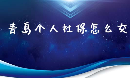 青岛个人社保怎么交_https://cj.lansai.wang_保险问答_第1张