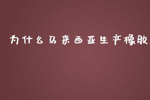 为什么马来西亚生产橡胶_https://cj.lansai.wang_金融问答_第1张