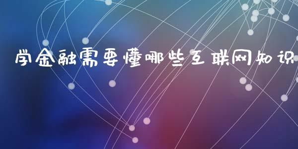 学金融需要懂哪些互联网知识_https://cj.lansai.wang_财经问答_第1张