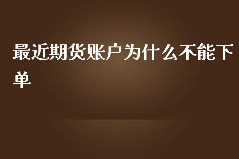 最近期货账户为什么不能下单_https://cj.lansai.wang_保险问答_第1张