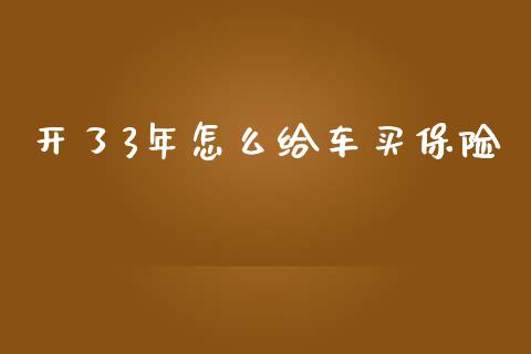 开了3年怎么给车买保险_https://cj.lansai.wang_保险问答_第1张