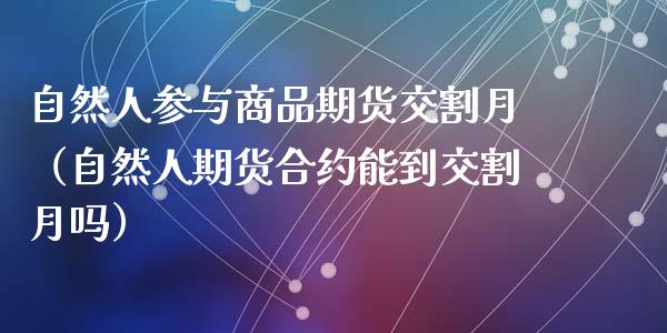 自然人参与商品期货交割月（自然人期货合约能到交割月吗）_https://cj.lansai.wang_财经问答_第1张