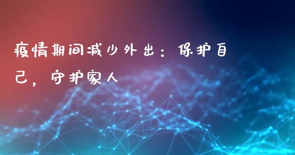 疫情期间减少外出：保护自己，守护家人_https://cj.lansai.wang_保险问答_第1张