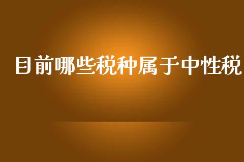 目前哪些税种属于中性税_https://cj.lansai.wang_理财问答_第1张