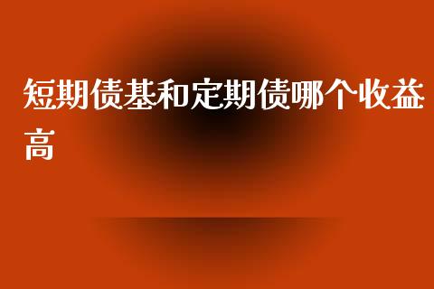 短期债基和定期债哪个收益高_https://cj.lansai.wang_股市问答_第1张