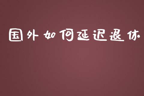 国外如何延迟退休_https://cj.lansai.wang_理财问答_第1张