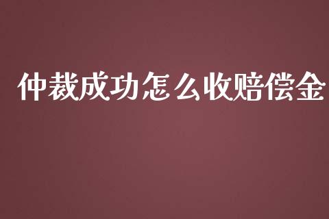 仲裁成功怎么收赔偿金_https://cj.lansai.wang_财经百问_第1张