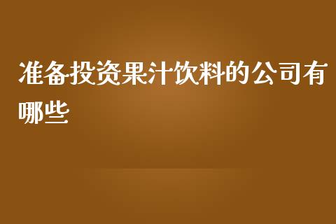 准备投资果汁饮料的公司有哪些_https://cj.lansai.wang_财经问答_第1张