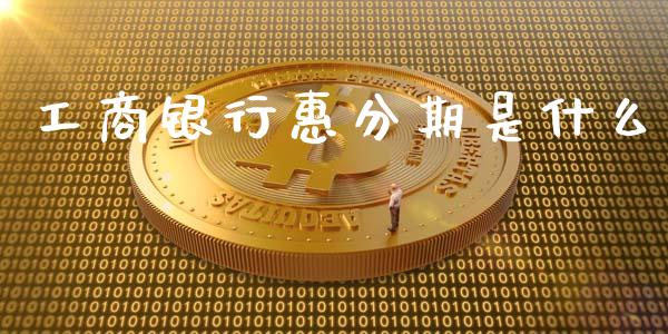 工商银行惠分期是什么_https://cj.lansai.wang_理财问答_第1张