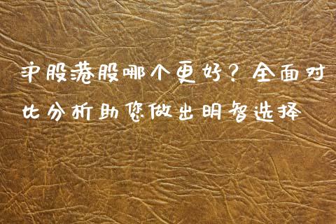 沪股港股哪个更好？全面对比分析助您做出明智选择_https://cj.lansai.wang_保险问答_第1张