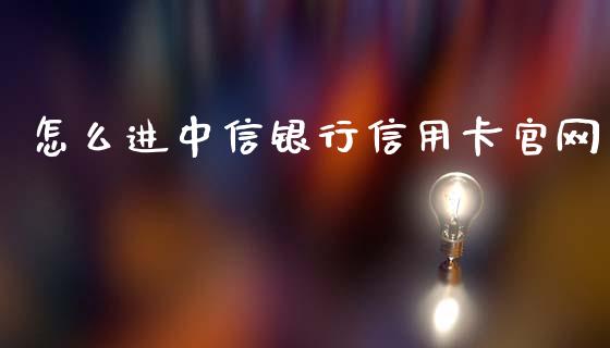 怎么进中信银行信用卡官网_https://cj.lansai.wang_金融问答_第1张