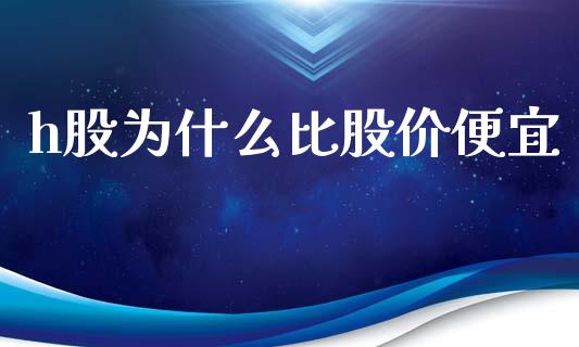 h股为什么比股价便宜_https://cj.lansai.wang_会计问答_第1张