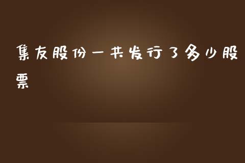 集友股份一共发行了多少股票_https://cj.lansai.wang_股市问答_第1张