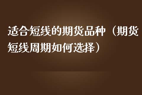 适合短线的期货品种（期货短线周期如何选择）_https://cj.lansai.wang_股市问答_第1张