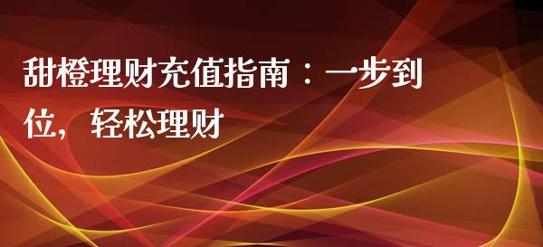 甜橙理财充值指南：一步到位，轻松理财_https://cj.lansai.wang_保险问答_第1张