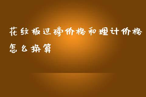 花纹板过磅价格和理计价格怎么换算_https://cj.lansai.wang_理财问答_第1张