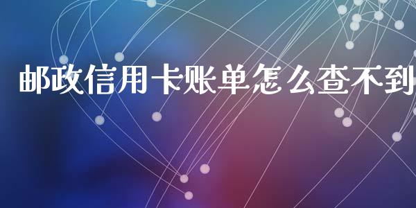 邮政信用卡账单怎么查不到_https://cj.lansai.wang_理财问答_第1张