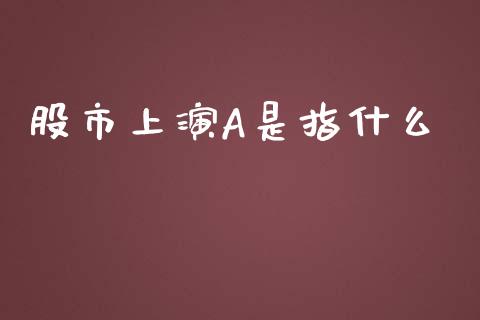 股市上演A是指什么_https://cj.lansai.wang_财经百问_第1张