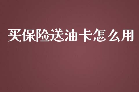 买保险送油卡怎么用_https://cj.lansai.wang_保险问答_第1张