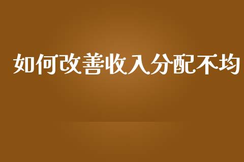 如何改善收入分配不均_https://cj.lansai.wang_财经问答_第1张