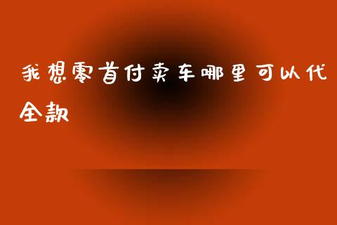 我想零首付卖车哪里可以代全款_https://cj.lansai.wang_股市问答_第1张