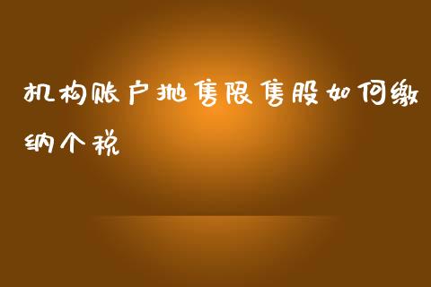 机构账户抛售限售股如何缴纳个税_https://cj.lansai.wang_财经百问_第1张