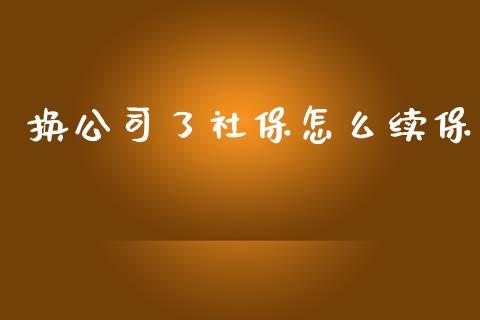 换公司了社保怎么续保_https://cj.lansai.wang_保险问答_第1张