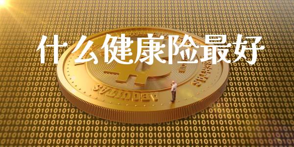 什么健康险最好_https://cj.lansai.wang_财经问答_第1张