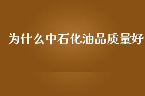 为什么中石化油品质量好_https://cj.lansai.wang_理财问答_第1张