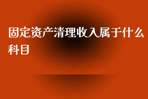 固定资产清理收入属于什么科目_https://cj.lansai.wang_会计问答_第1张