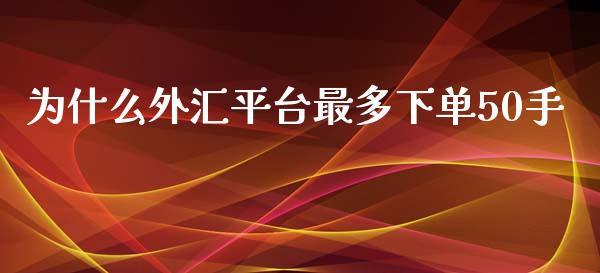 为什么外汇平台最多下单50手_https://cj.lansai.wang_财经问答_第1张