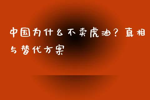 中国为什么不卖虎油？真相与替代方案_https://cj.lansai.wang_金融问答_第1张