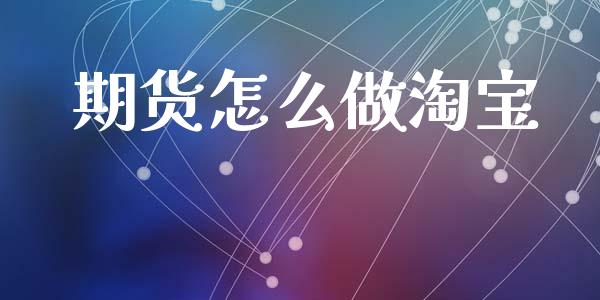 期货怎么做淘宝_https://cj.lansai.wang_金融问答_第1张