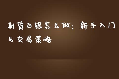 期货白银怎么做：新手入门与交易策略_https://cj.lansai.wang_保险问答_第1张