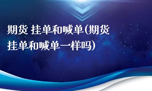 期货 挂单和喊单(期货 挂单和喊单一样吗)_https://cj.lansai.wang_财经问答_第1张