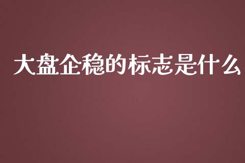 大盘企稳的标志是什么_https://cj.lansai.wang_财经问答_第1张