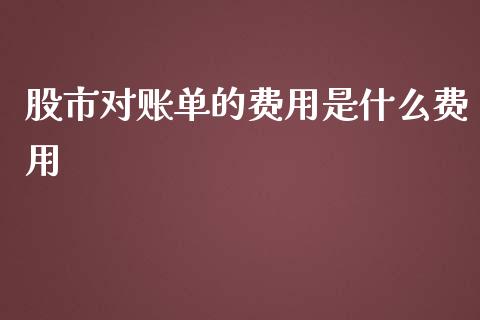 股市对账单的费用是什么费用_https://cj.lansai.wang_期货问答_第1张