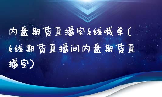 内盘期货直播室k线喊单(k线期货直播间内盘期货直播室)_https://cj.lansai.wang_财经问答_第1张