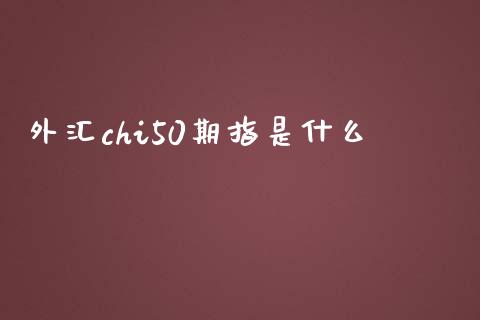 外汇chi50期指是什么_https://cj.lansai.wang_财经问答_第1张