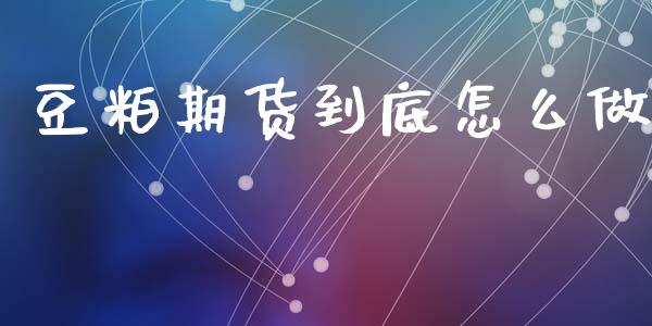 豆粕期货到底怎么做_https://cj.lansai.wang_金融问答_第1张