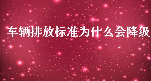 车辆排放标准为什么会降级_https://cj.lansai.wang_财经问答_第1张