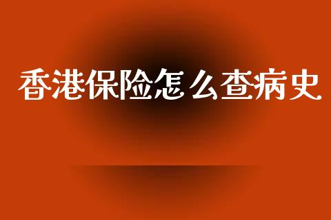 香港保险怎么查病史_https://cj.lansai.wang_保险问答_第1张