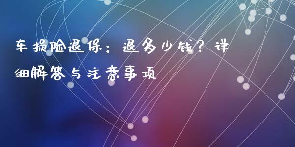 车损险退保：退多少钱？详细解答与注意事项_https://cj.lansai.wang_期货问答_第1张