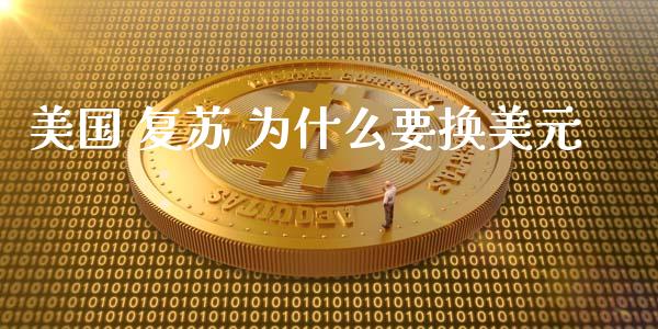 美国 复苏 为什么要换美元_https://cj.lansai.wang_财经问答_第1张