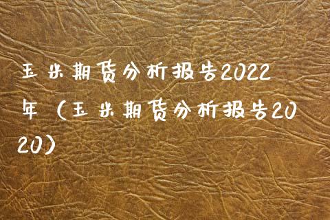 玉米期货分析报告2022年（玉米期货分析报告2020）_https://cj.lansai.wang_期货问答_第1张