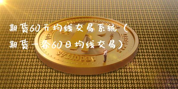 期货60天均线交易系统（期货一条60日均线交易）_https://cj.lansai.wang_财经问答_第1张